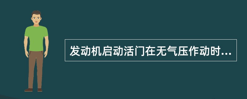 发动机启动活门在无气压作动时，弹簧使它保持在（）。