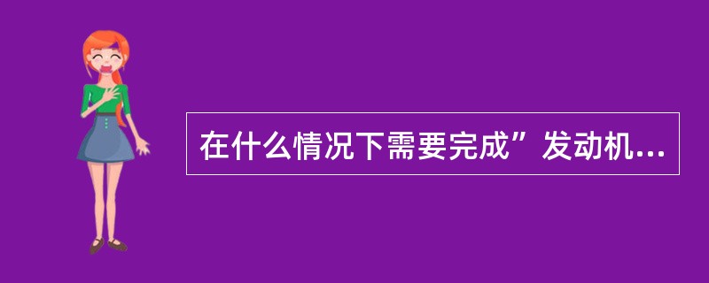 在什么情况下需要完成”发动机限制/喘振/失速”检查单（）？