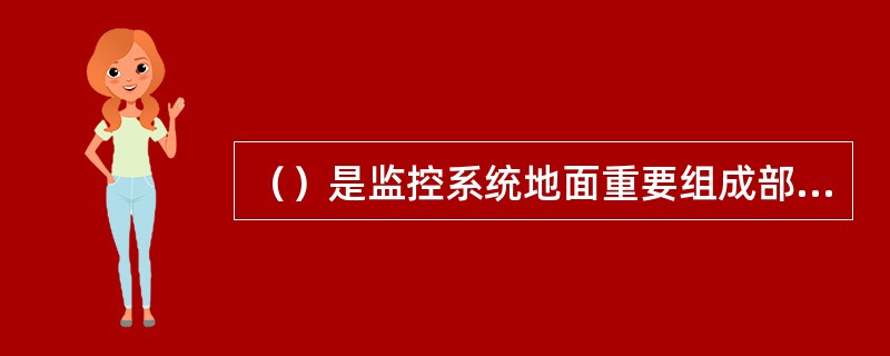 （）是监控系统地面重要组成部分。