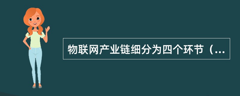 物联网产业链细分为四个环节（）。