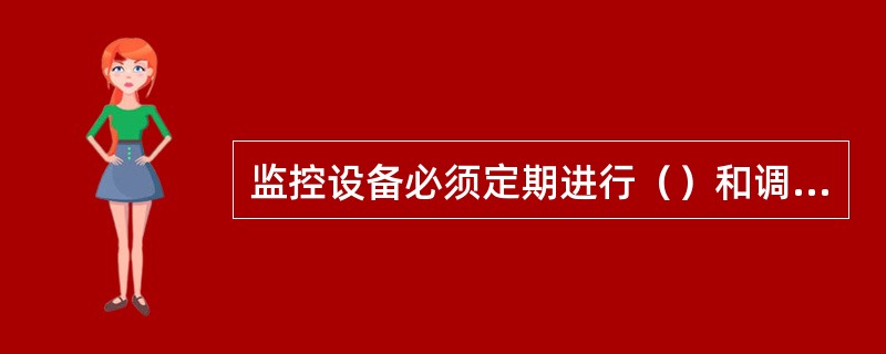 监控设备必须定期进行（）和调校。