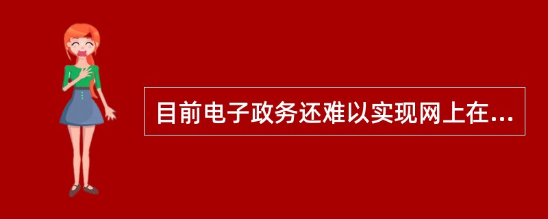 目前电子政务还难以实现网上在线行政审批受理功能。