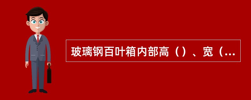 玻璃钢百叶箱内部高（）、宽（）、深（）。用于安装各种温、湿度测量仪器。