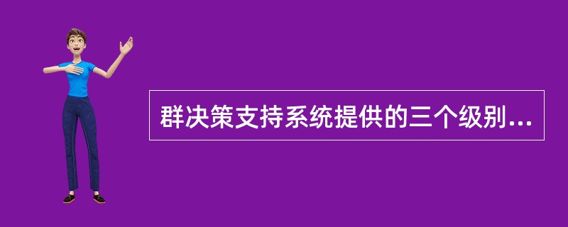 群决策支持系统提供的三个级别的决策支持