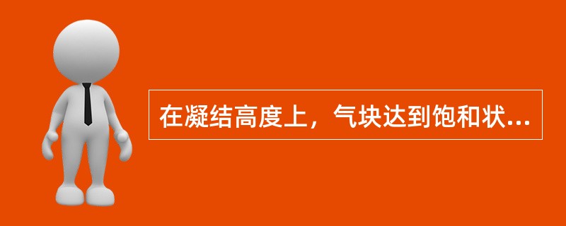 在凝结高度上，气块达到饱和状态时，其温度与露点相等。（）