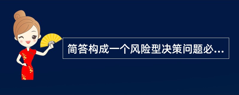 简答构成一个风险型决策问题必须具备的条件。