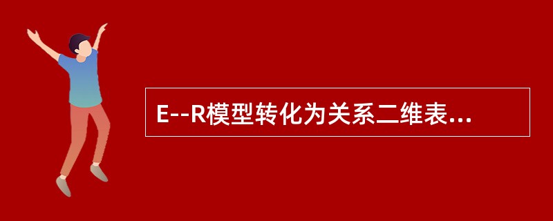 E--R模型转化为关系二维表的原则。