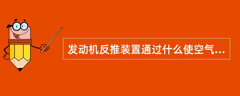 发动机反推装置通过什么使空气转折向前产生反推力（）？