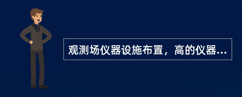 观测场仪器设施布置，高的仪器设施安置在（），低的仪器设施安置在（）。