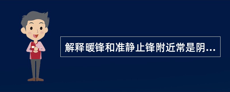 解释暖锋和准静止锋附近常是阴云密布迷雾蒙蒙的原因。