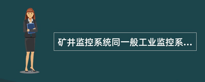 矿井监控系统同一般工业监控系统相比具有的特点有（）。