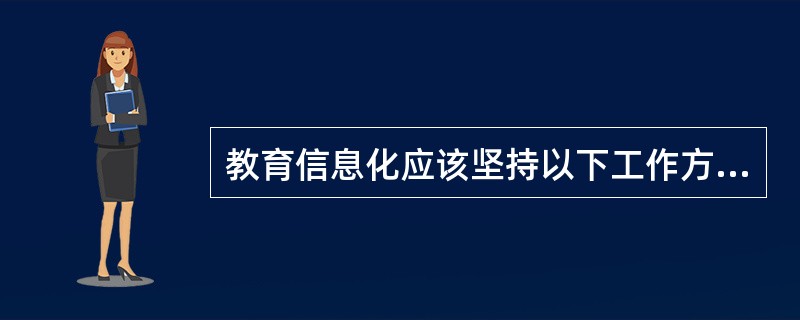 教育信息化应该坚持以下工作方针（）。