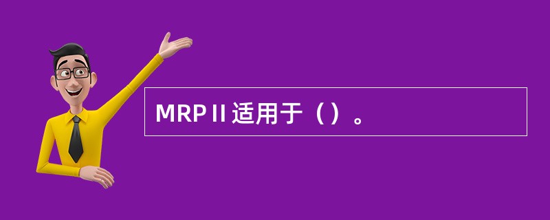 MRPⅡ适用于（）。