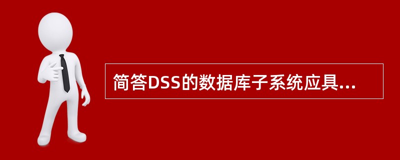 简答DSS的数据库子系统应具有的能力。