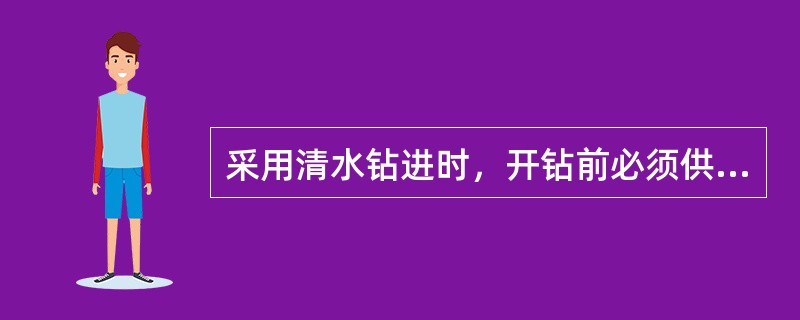 采用清水钻进时，开钻前必须供水，水返回后才能（）方可停钻。