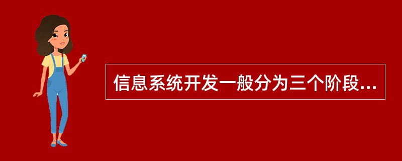 信息系统开发一般分为三个阶段，分别是（）。