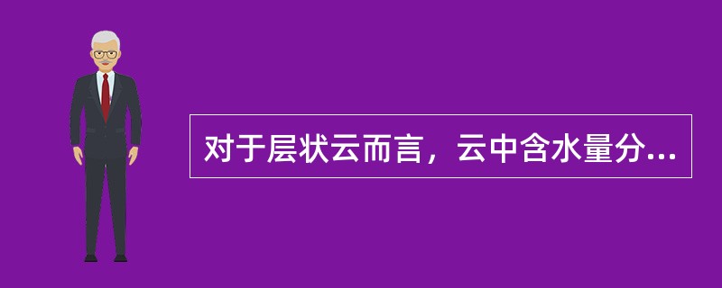 对于层状云而言，云中含水量分布不匀主要是由于大规模规则的上升运动所导致。（）