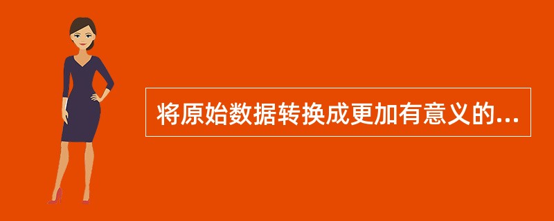 将原始数据转换成更加有意义的信息叫做（）。