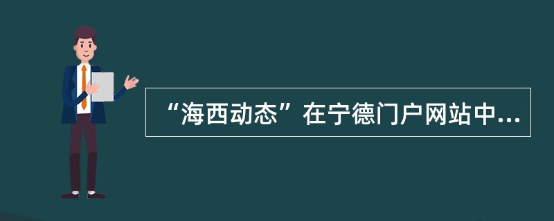 “海西动态”在宁德门户网站中的“走进宁德”栏目。