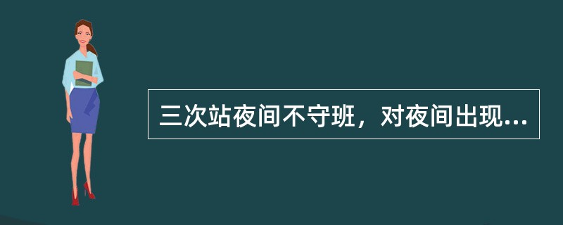 三次站夜间不守班，对夜间出现的天气现象，则（）。