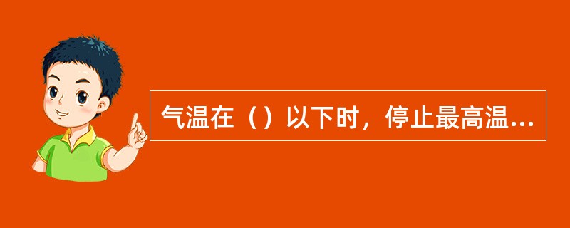 气温在（）以下时，停止最高温度表的观测，记录从缺并在（）注明。