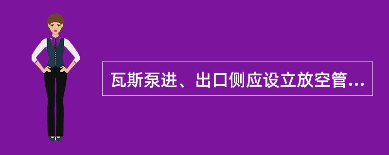 瓦斯泵进、出口侧应设立放空管，当瓦斯泵因故停抽或瓦斯浓度低于规定时，抽采管路中的