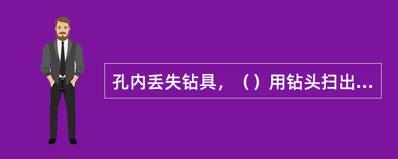 孔内丢失钻具，（）用钻头扫出孔内丢失钻具。