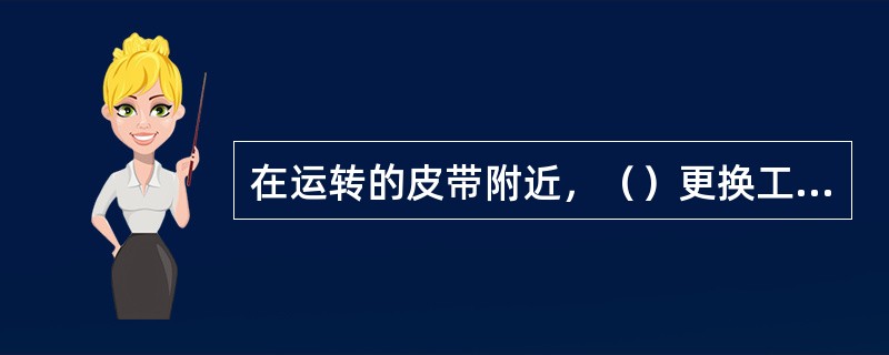 在运转的皮带附近，（）更换工作服和做其他工作。