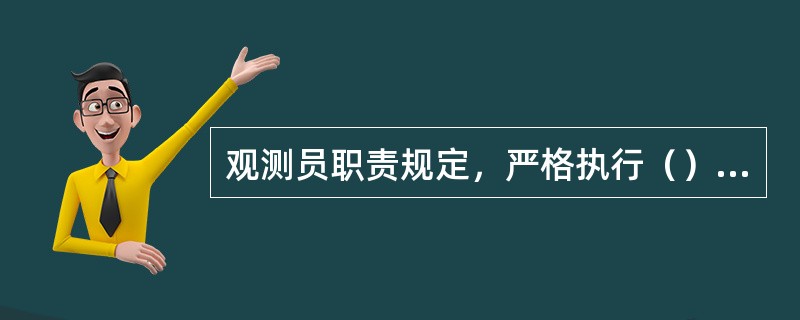 观测员职责规定，严格执行（）、规定和各项规章制度，按时（）第一性气象资料并按规定