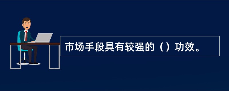 市场手段具有较强的（）功效。