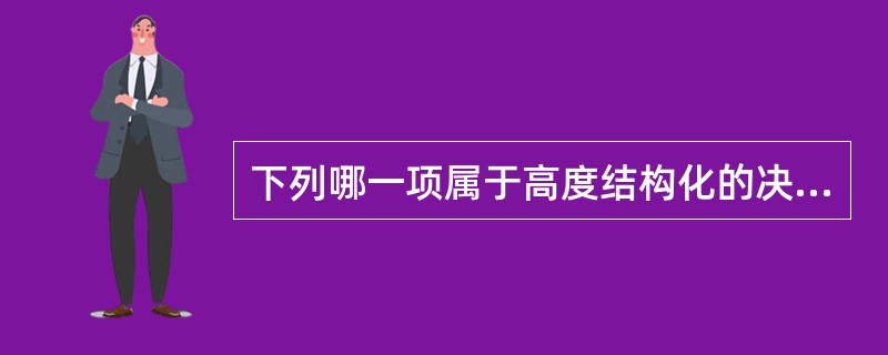 下列哪一项属于高度结构化的决策（）。