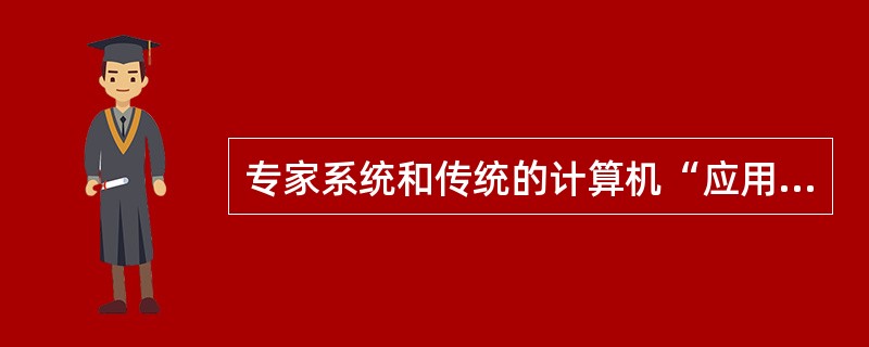 专家系统和传统的计算机“应用程序”最本质的不同之处在哪里？