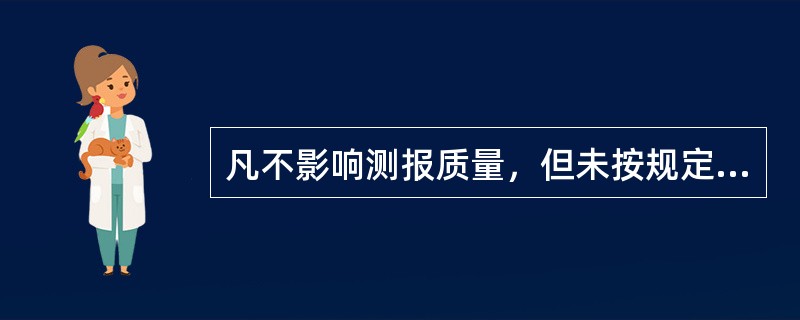 凡不影响测报质量，但未按规定填写或填写有错误的项目，可根据实际情况，不计算错情。