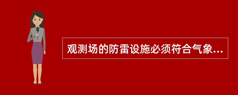 观测场的防雷设施必须符合气象行业规定的（）的要求。