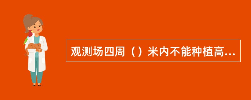 观测场四周（）米内不能种植高杆(（）作物，以保证气流畅通.