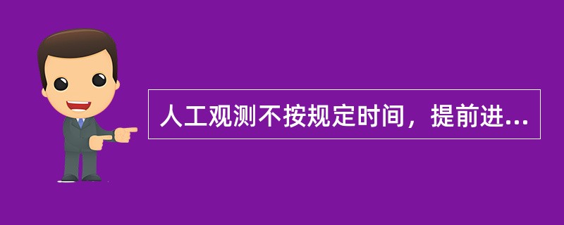 人工观测不按规定时间，提前进行观测为早测；人工观测未在规定的时间内进行观测为迟测