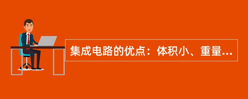 集成电路的优点：体积小、重量轻；功耗小、成本低；速度快、可靠性高。