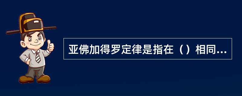 亚佛加得罗定律是指在（）相同的情况下，所有相等体积的气体均含有相同的摩尔数。