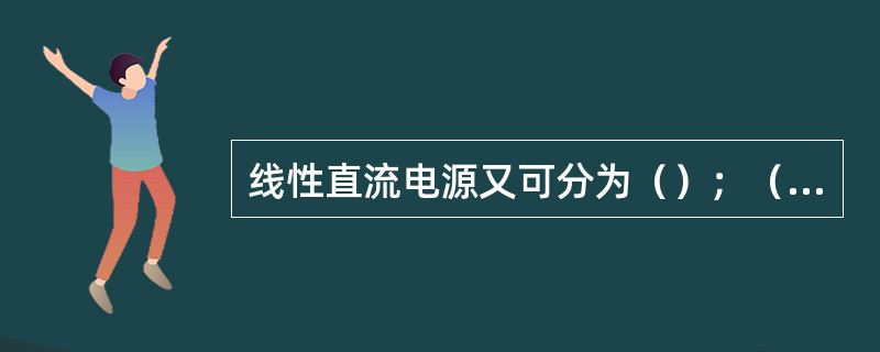 线性直流电源又可分为（）；（）；（）三种。