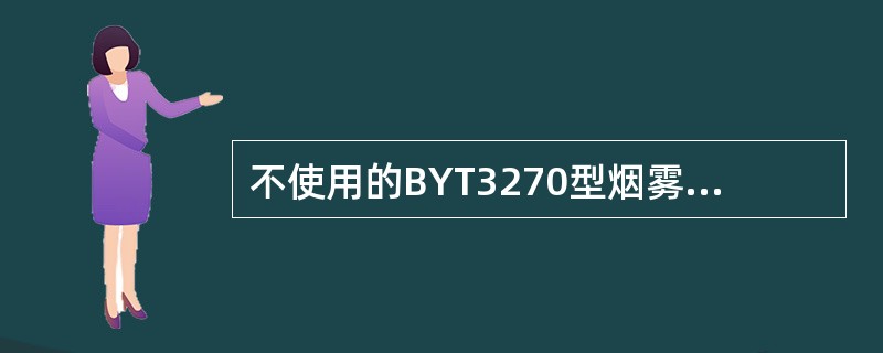 不使用的BYT3270型烟雾传感器仪器应放于（）℃、相对湿度小于85％的室内，室