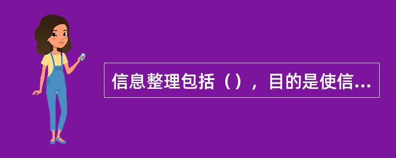 信息整理包括（），目的是使信息从无序变成有序，成为便于利用的形式。