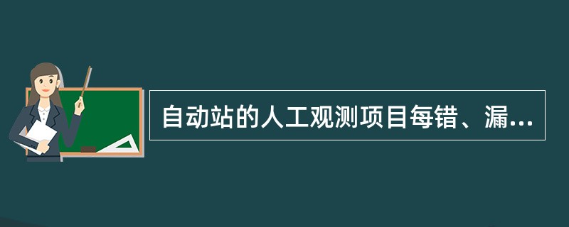 自动站的人工观测项目每错、漏一项，算1个错情。凡不影响记录质量，但未按规定填写的