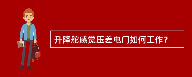 升降舵感觉压差电门如何工作？