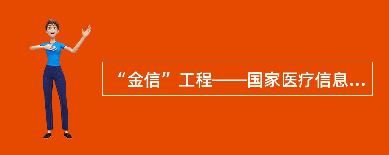 “金信”工程——国家医疗信息网络工程。