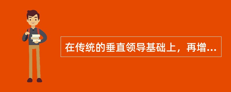 在传统的垂直领导基础上，再增加一种横向的任务管理系统的组织结构形式是（A）以唯一