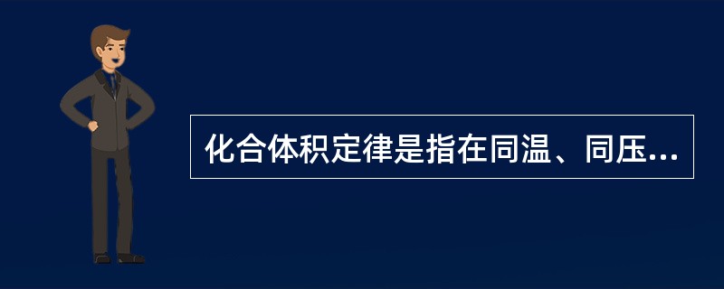 化合体积定律是指在同温、同压，参加化学反应的各气体体积间之比，以及生成的气体体积