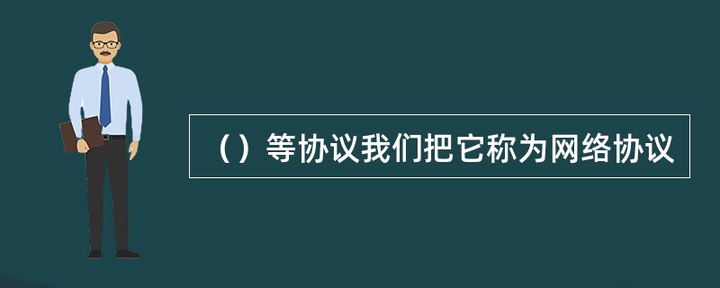 （）等协议我们把它称为网络协议