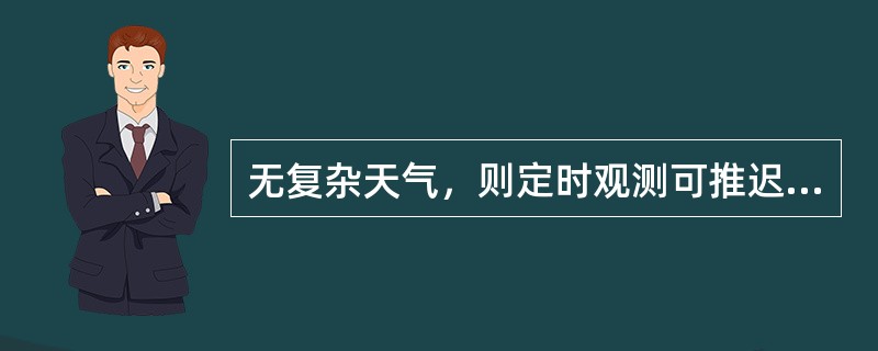 无复杂天气，则定时观测可推迟到48分钟开始观测。（）