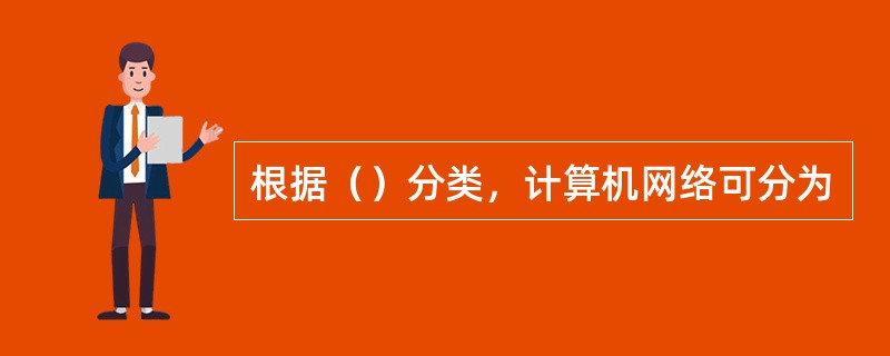 根据（）分类，计算机网络可分为