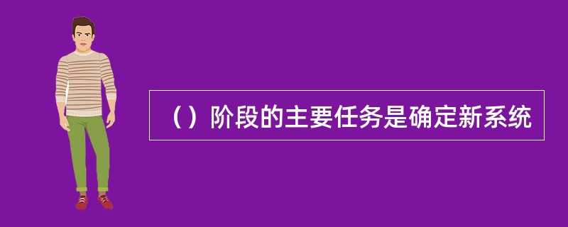 （）阶段的主要任务是确定新系统